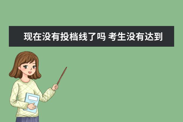 现在没有投档线了吗 考生没有达到投档线会被录取吗