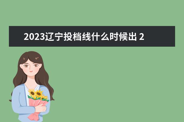 2023辽宁投档线什么时候出 2023投档分数线什么时候公布