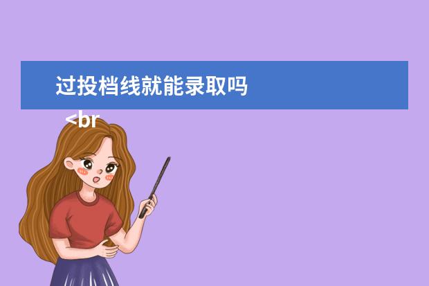 过投档线就能录取吗
<br/>