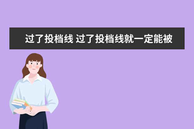 过了投档线 过了投档线就一定能被大学录取吗?