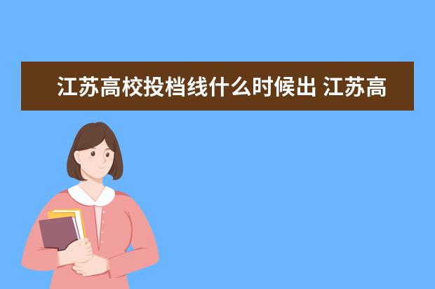 江苏高校投档线什么时候出 江苏高考投档线什么时候公布