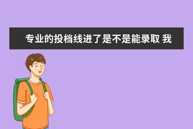 专业的投档线进了是不是能录取 我刚刚达到投档线,且服从调剂 能被录取吗?