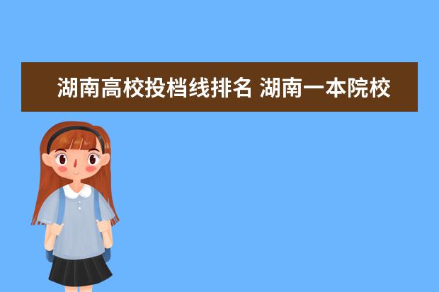 湖南高校投档线排名 湖南一本院校排名及分数线表