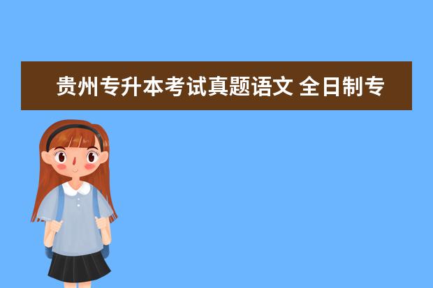 贵州专升本考试真题语文 全日制专升本考试内容是全国统一的吗?