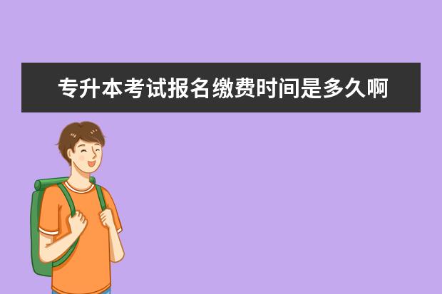 专升本考试报名缴费时间是多久啊 请问专升本报名缴费流程?