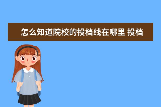 怎么知道院校的投档线在哪里 投档线怎么查
