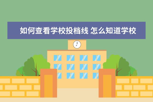 如何查看学校投档线 怎么知道学校的投档线
