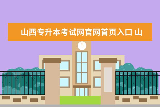 山西专升本考试网官网首页入口 山西专升本考试什么时候报名?