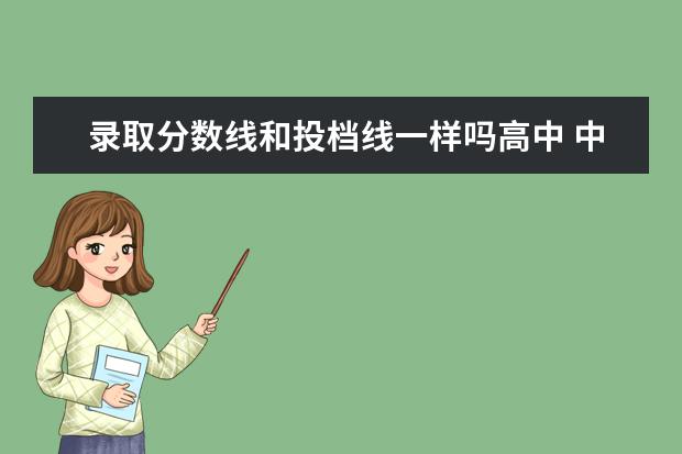 录取分数线和投档线一样吗高中 中考成绩有分第一批分数线和第二批分数线,请具体解...