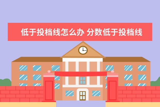 低于投档线怎么办 分数低于投档线能被录取吗、是不是机会很小很小? - ...