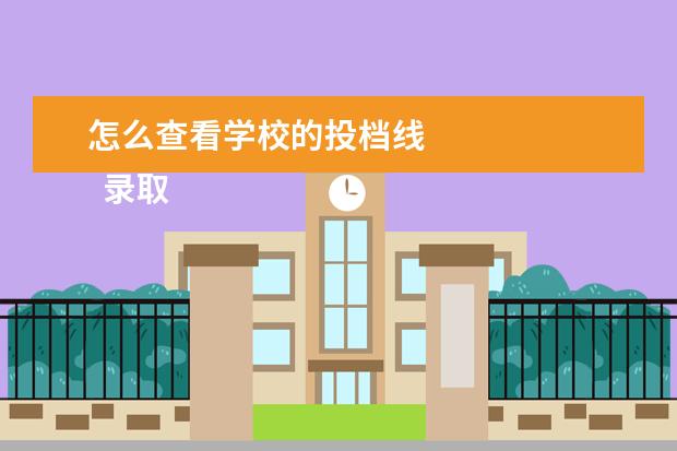 怎么查看学校的投档线
录取线和投档线有什么区别