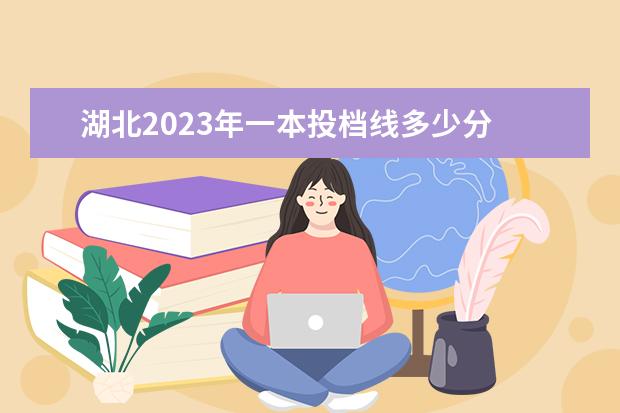 湖北2023年一本投档线多少分 2023年湖北各高校投档线