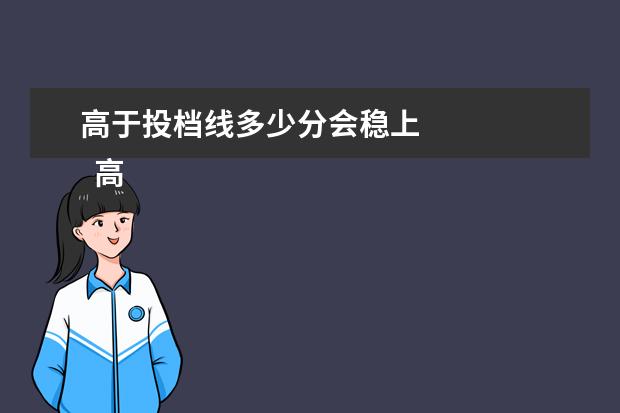 高于投档线多少分会稳上 
  高考志愿怎么填报比较稳妥