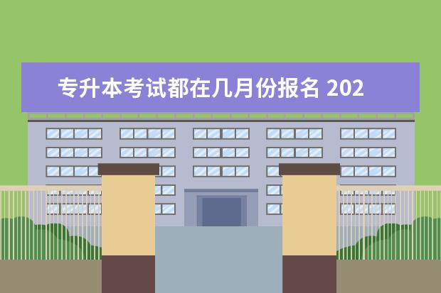 专升本考试都在几月份报名 2021年专升本什么时候报名?