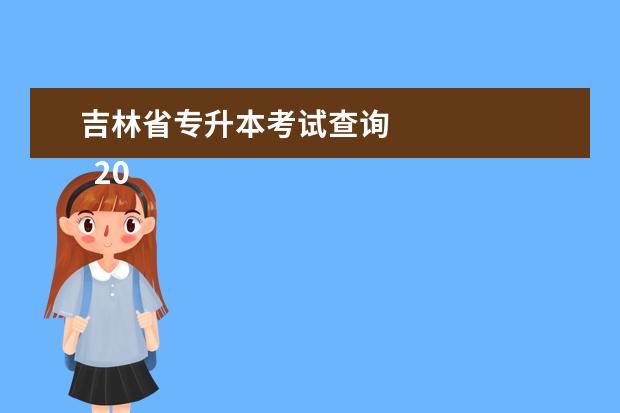 吉林省专升本考试查询 
  2023年吉林专升本成绩几月出