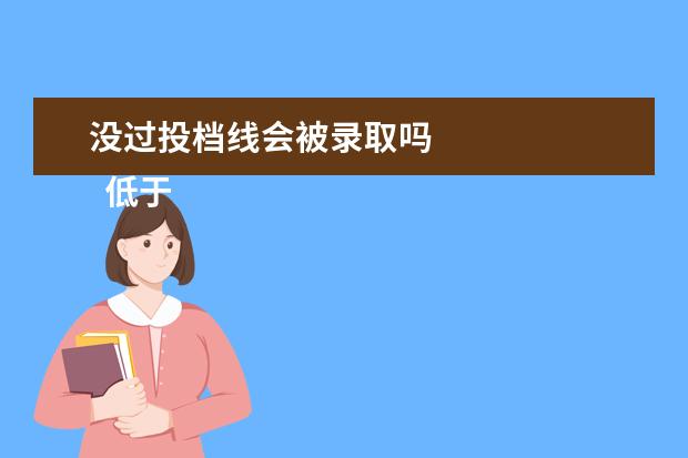 没过投档线会被录取吗
低于投档线会被录取吗