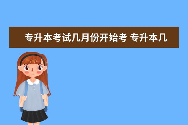 专升本考试几月份开始考 专升本几月份开始考试