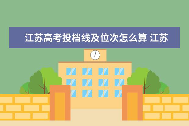 江苏高考投档线及位次怎么算 江苏省高考位次对应录取学校