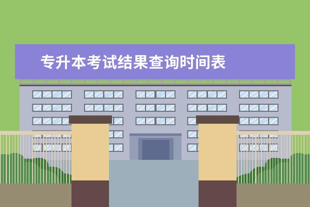 专升本考试结果查询时间表
2023年专升本成绩公布时间是什么时候