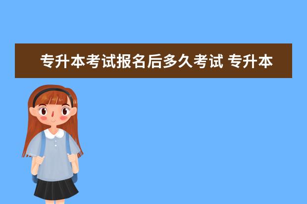 专升本考试报名后多久考试 专升本考试什么时候报名