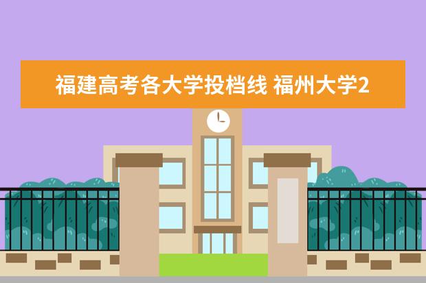 福建高考各大学投档线 <a target="_blank" href="/academydetailr/108.html" title="福州大学">福州大学</a>2020投档线