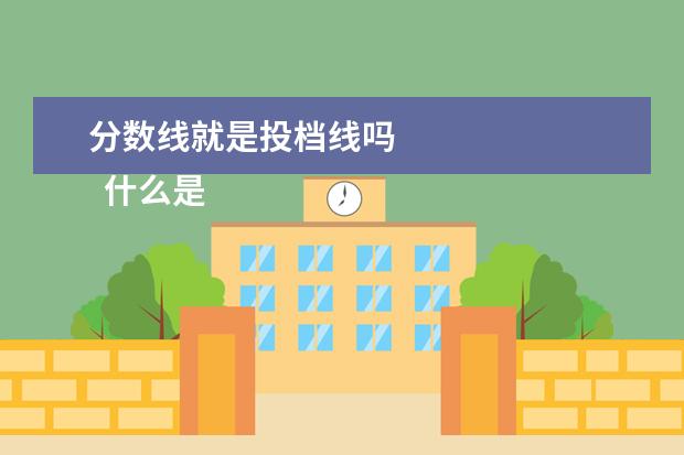 分数线就是投档线吗
什么是投档线