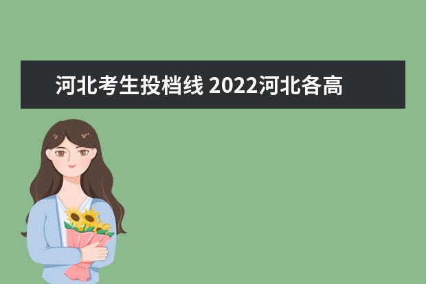 河北考生投档线 2022河北各高校投档线