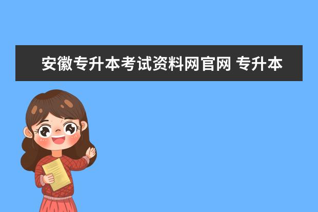 安徽专升本考试资料网官网 专升本考试大纲在哪找,考试大纲查询网址汇总? - 百...