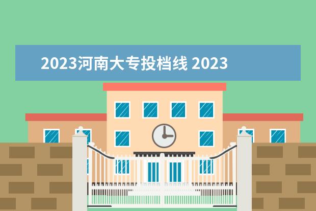 2023河南大专投档线 2023河南大专录取分数线