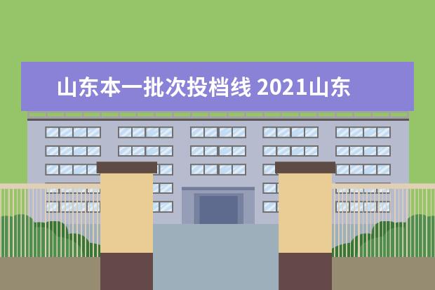 山东本一批次投档线 2021山东省高考投档线是多少?