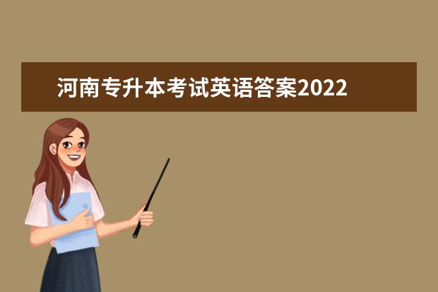 河南专升本考试英语答案2022 2022年河南专升本考试时间?