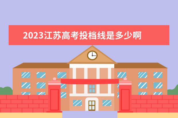 2023江苏高考投档线是多少啊 江苏省高考2023分数线是多少