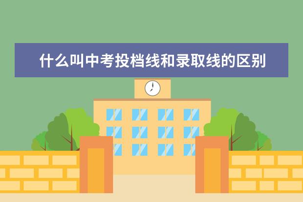 什么叫中考投档线和录取线的区别 福州中考第一条投档线和第二条投档线是什么意思 - ...