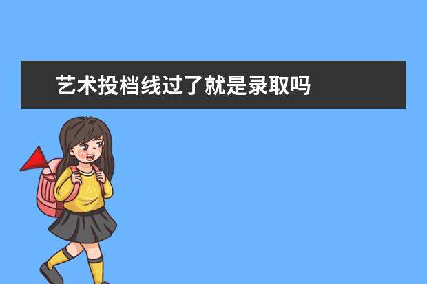 艺术投档线过了就是录取吗 
  低于投档线还有机会被录取吗