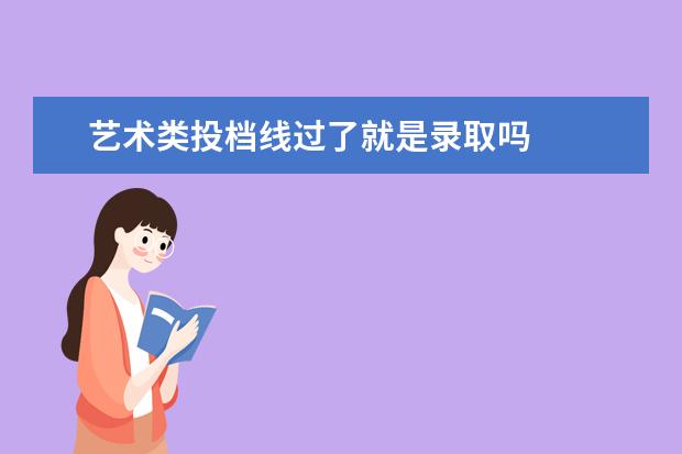 艺术类投档线过了就是录取吗 
  低于投档线还有机会被录取吗