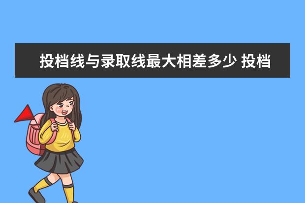 投档线与录取线最大相差多少 投档线和录取线一般差多少