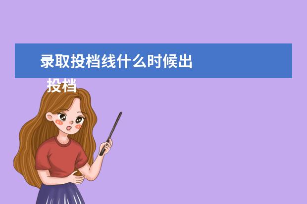 录取投档线什么时候出 
  投档分数线什么时候出来