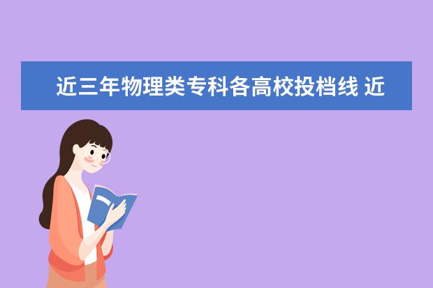 近三年物理类专科各高校投档线 近三年高考分数线