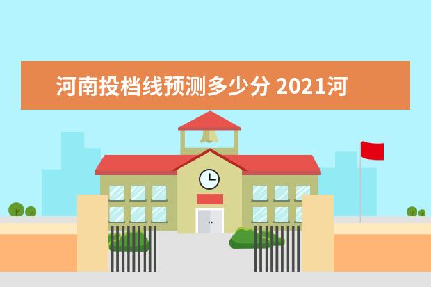 河南投档线预测多少分 2021河南高考录取投档线