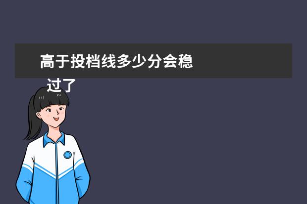 高于投档线多少分会稳
过了投档分数线一定能录取吗