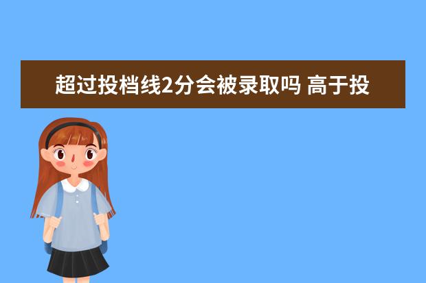 超过投档线2分会被录取吗 高于投档线2分会被录取吗