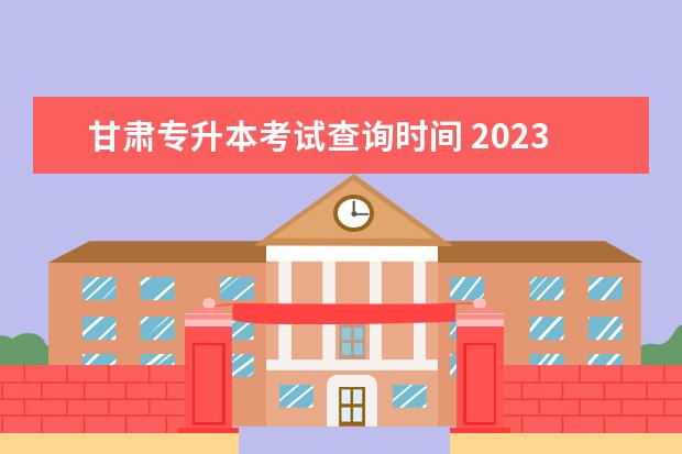 甘肃专升本考试查询时间 2023甘肃专升本考试时间