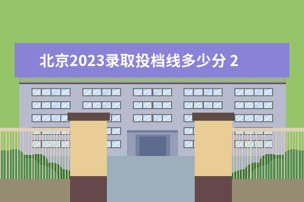 北京2023录取投档线多少分 2023年最低投档线
