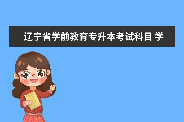 辽宁省学前教育专升本考试科目 学前教育专升本考的科目有哪些?
