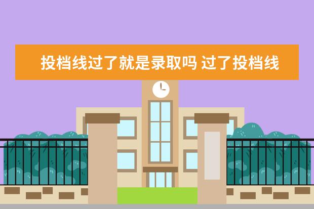 投档线过了就是录取吗 过了投档线就一定能被大学录取吗?