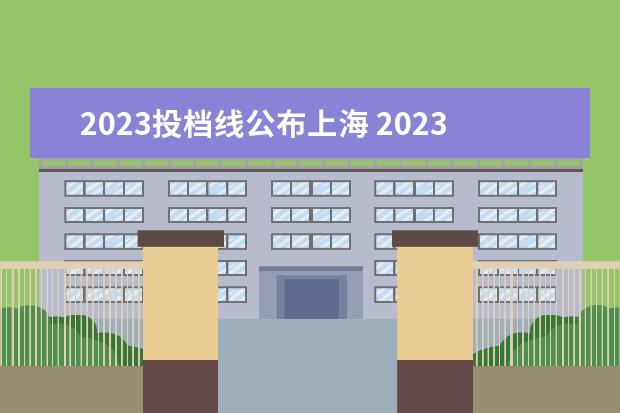 2023投档线公布上海 2023年各高校投档线
