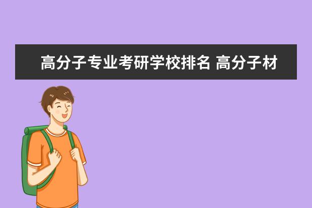 高分子专业考研学校排名 高分子材料与工程专业考研的学校有那些?