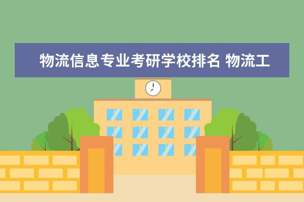 物流信息专业考研学校排名 物流工程专业考研,考哪个学校好
