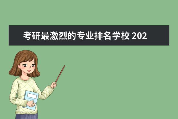 考研最激烈的专业排名学校 2024年考研最难考的十大专业排名?