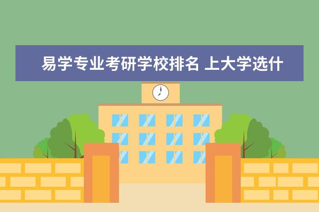 易学专业考研学校排名 上大学选什么专业好呢?